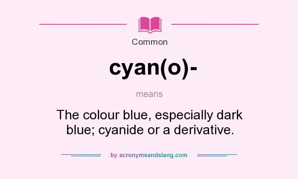 What does cyan(o)- mean? It stands for The colour blue, especially dark blue; cyanide or a derivative.