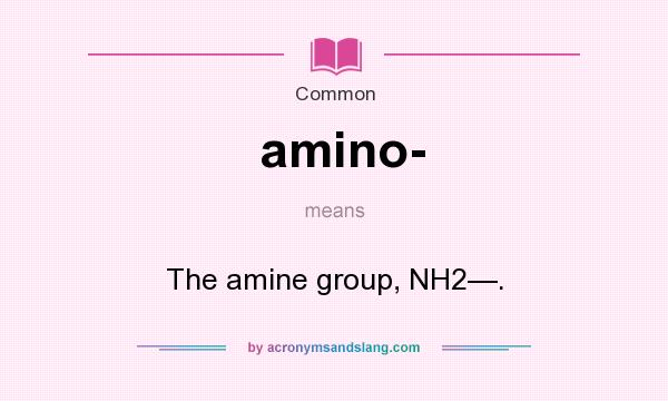What does amino- mean? It stands for The amine group, NH2—.