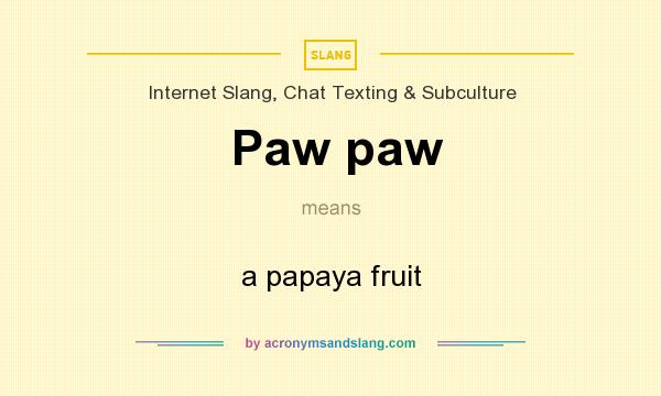 What does Paw mean? - of Paw paw - Paw paw stands for a papaya fruit. By AcronymsAndSlang.com