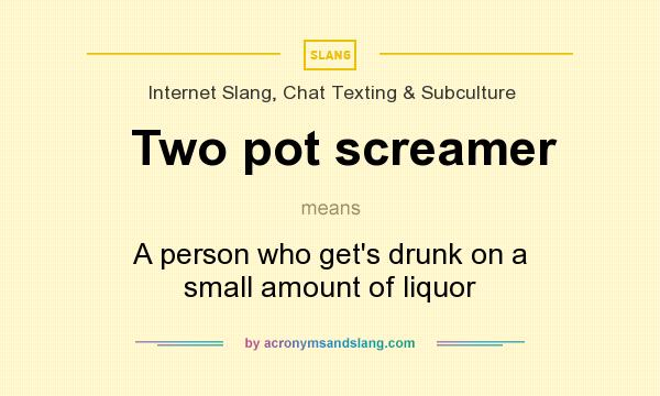 What does Two pot screamer mean? It stands for A person who get`s drunk on a small amount of liquor