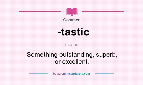 What does -tastic mean? It stands for Something outstanding, superb, or excellent.