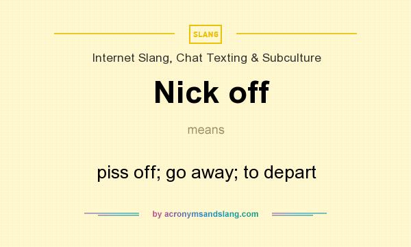 What does Nick off mean? It stands for piss off; go away; to depart