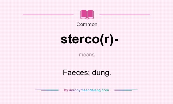 What does sterco(r)- mean? It stands for Faeces; dung.