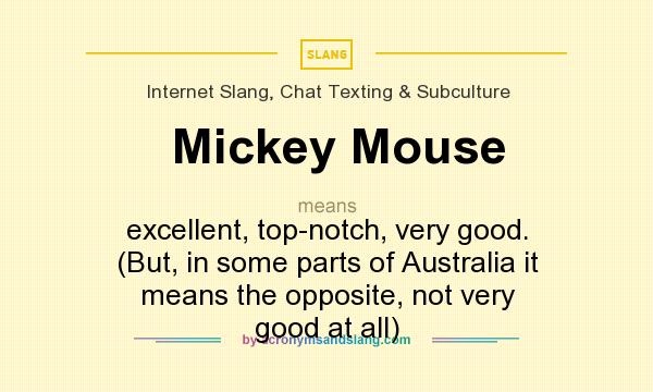 What does Mickey Mouse mean? It stands for excellent, top-notch, very good. (But, in some parts of Australia it means the opposite, not very good at all)