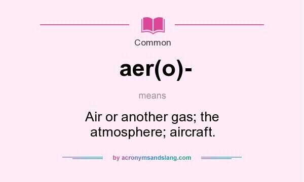 What does aer(o)- mean? It stands for Air or another gas; the atmosphere; aircraft.