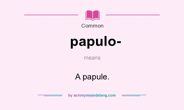 What does papulo- mean? It stands for A papule.