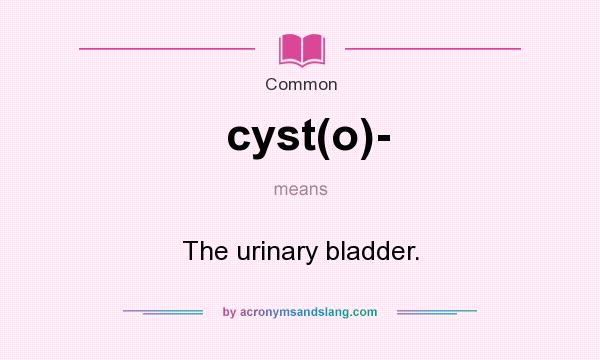 What does cyst(o)- mean? It stands for The urinary bladder.