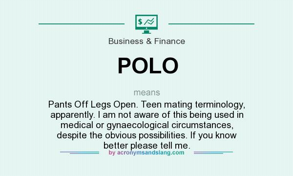 What does POLO mean? It stands for Pants Off Legs Open. Teen mating terminology, apparently. I am not aware of this being used in medical or gynaecological circumstances, despite the obvious possibilities. If you know better please tell me.