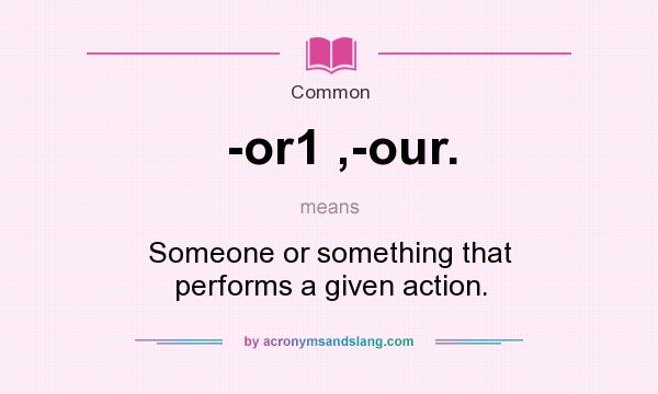 What does -or1 ,-our. mean? It stands for Someone or something that performs a given action.