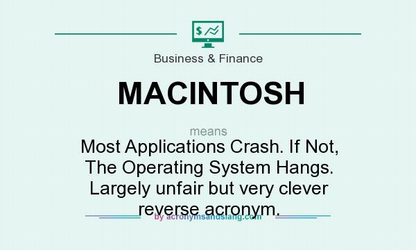 What does MACINTOSH mean? It stands for Most Applications Crash. If Not, The Operating System Hangs. Largely unfair but very clever reverse acronym.