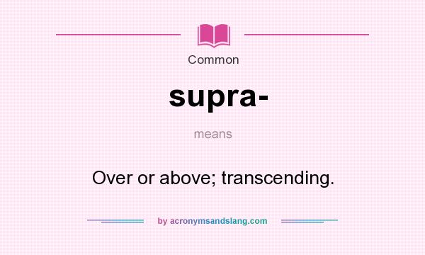 What does supra- mean? It stands for Over or above; transcending.