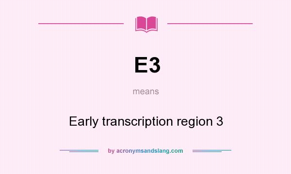 What does E3 mean? It stands for Early transcription region 3