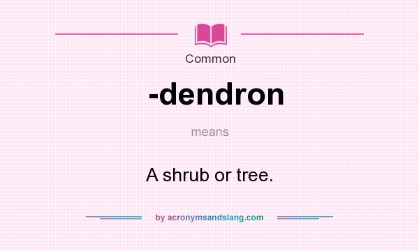 What does -dendron mean? It stands for A shrub or tree.