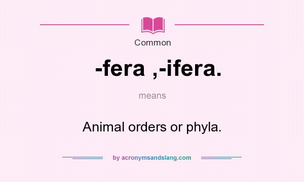 What does -fera ,-ifera. mean? It stands for Animal orders or phyla.