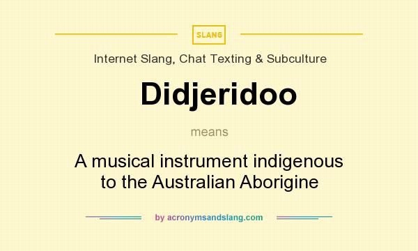What does Didjeridoo mean? It stands for A musical instrument indigenous to the Australian Aborigine