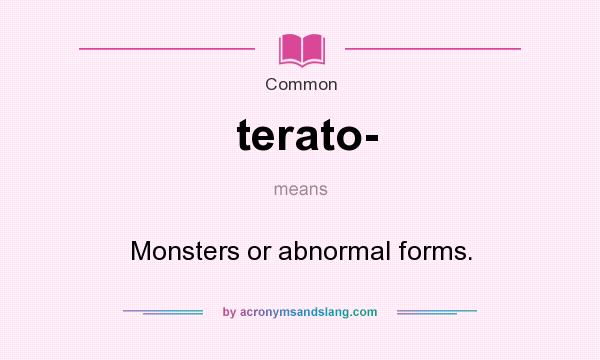 What does terato- mean? It stands for Monsters or abnormal forms.