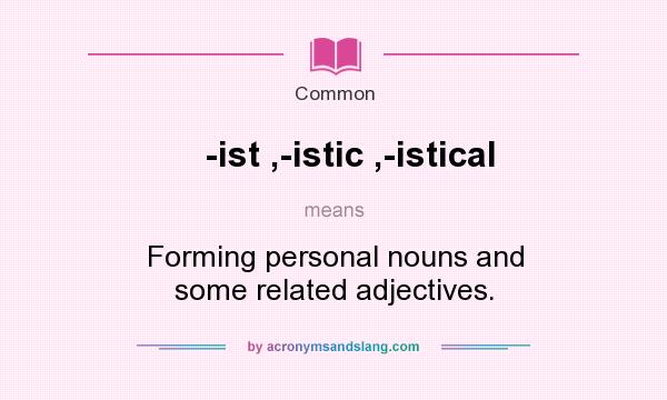 What does -ist ,-istic ,-istical mean? It stands for Forming personal nouns and some related adjectives.
