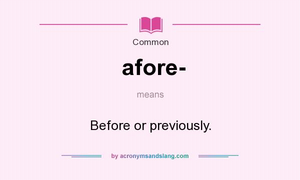 What does afore- mean? It stands for Before or previously.