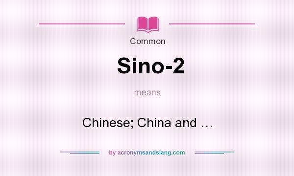What does Sino-2 mean? It stands for Chinese; China and …