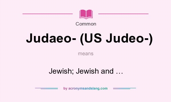 What does Judaeo- (US Judeo-) mean? It stands for Jewish; Jewish and …