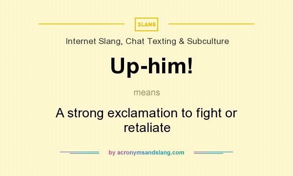 What does Up-him! mean? It stands for A strong exclamation to fight or retaliate
