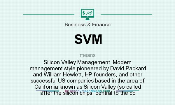 What does SVM mean? It stands for Silicon Valley Management. Modern management style pioneered by David Packard and William Hewlett, HP founders, and other successful US companies based in the area of California known as Silicon Valley (so called after the silicon chips, central to the co