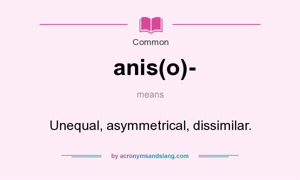 What does anis(o)- mean? It stands for Unequal, asymmetrical, dissimilar.