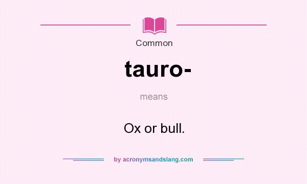 What does tauro- mean? It stands for Ox or bull.