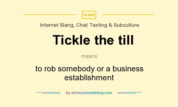 What does Tickle the till mean? It stands for to rob somebody or a business establishment