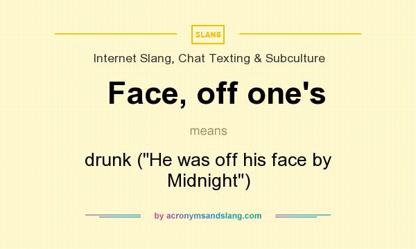 What does Face, off one`s mean? It stands for drunk (He was off his face by Midnight)