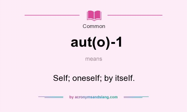 What does aut(o)-1 mean? It stands for Self; oneself; by itself.