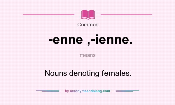 What does -enne ,-ienne. mean? It stands for Nouns denoting females.