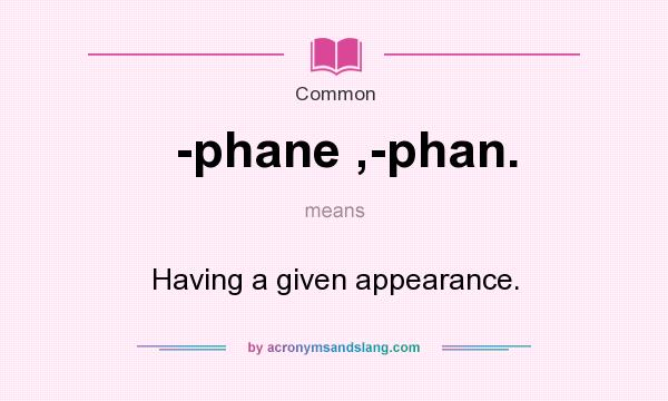 What does -phane ,-phan. mean? It stands for Having a given appearance.