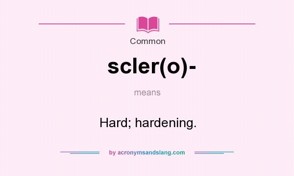 What does scler(o)- mean? It stands for Hard; hardening.