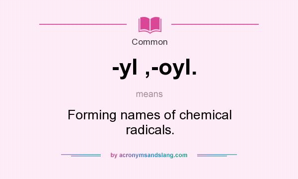 What does -yl ,-oyl. mean? It stands for Forming names of chemical radicals.