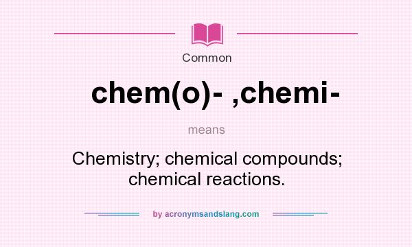 What does chem(o)- ,chemi- mean? It stands for Chemistry; chemical compounds; chemical reactions.