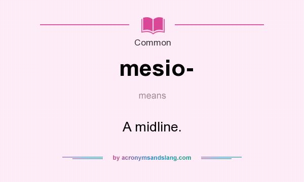 What does mesio- mean? It stands for A midline.