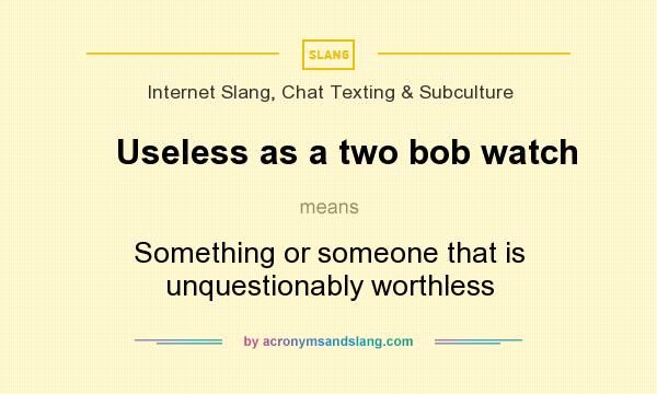 What does Useless as a two bob watch mean? It stands for Something or someone that is unquestionably worthless