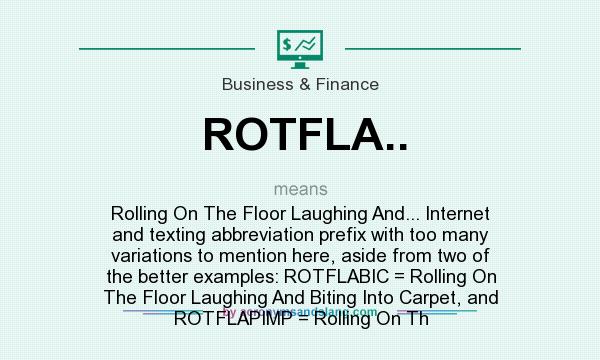 What does ROTFLA.. mean? It stands for Rolling On The Floor Laughing And... Internet and texting abbreviation prefix with too many variations to mention here, aside from two of the better examples: ROTFLABIC = Rolling On The Floor Laughing And Biting Into Carpet, and ROTFLAPIMP = Rolling On Th