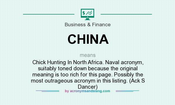 What does CHINA mean? It stands for Chick Hunting In North Africa. Naval acronym, suitably toned down because the original meaning is too rich for this page. Possibly the most outrageous acronym in this listing. (Ack S Dancer)