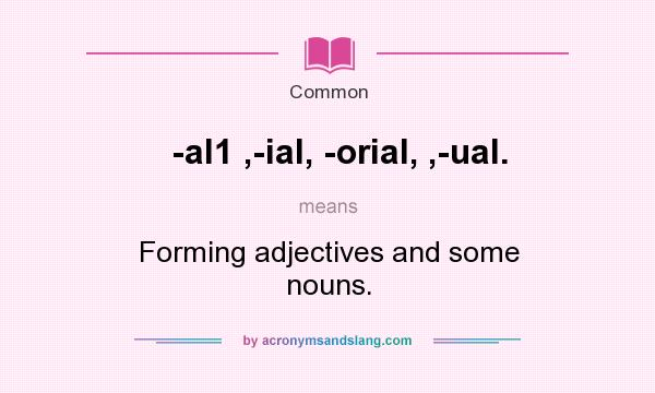 What does -al1 ,-ial, -orial, ,-ual. mean? It stands for Forming adjectives and some nouns.