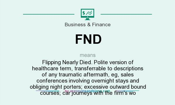 What does FND mean? It stands for Flipping Nearly Died. Polite version of healthcare term, transferrable to descriptions of any traumatic aftermath, eg, sales conferences involving overnight stays and obliging night porters; excessive outward bound courses; car journeys with the firm`s wo