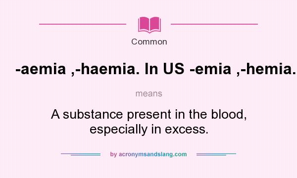 What does -aemia ,-haemia. In US -emia ,-hemia. mean? It stands for A substance present in the blood, especially in excess.