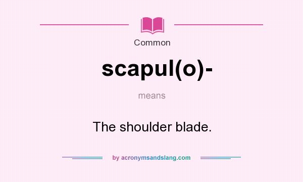 What does scapul(o)- mean? It stands for The shoulder blade.