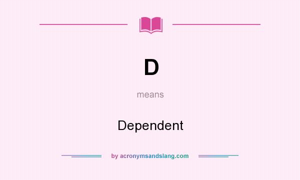 What does D mean? It stands for Dependent
