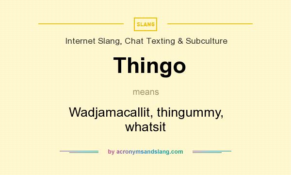 What does Thingo mean? It stands for Wadjamacallit, thingummy, whatsit