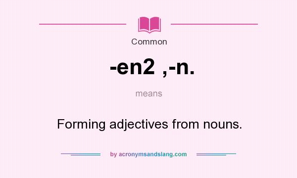 What does -en2 ,-n. mean? It stands for Forming adjectives from nouns.