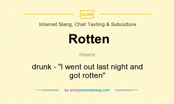 What does Rotten mean? It stands for drunk - I went out last night and got rotten