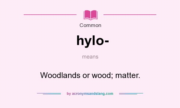 What does hylo- mean? It stands for Woodlands or wood; matter.
