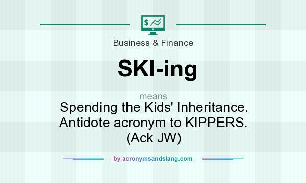 What does SKI-ing mean? It stands for Spending the Kids` Inheritance. Antidote acronym to KIPPERS. (Ack JW)